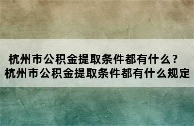 杭州市公积金提取条件都有什么？ 杭州市公积金提取条件都有什么规定